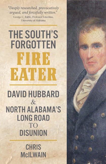 The Souths Forgotten Fire-Eater: David Hubbard and North Alabamas Long Road to Disunion