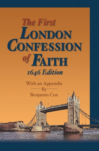 First London Baptist Confession of Faith With an 1646 Appendix by Benjamin Cox