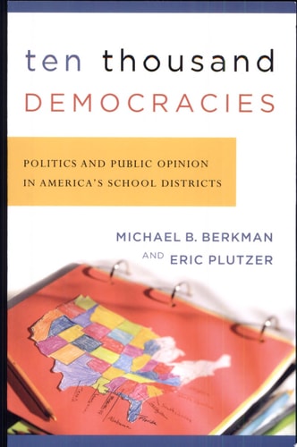Ten Thousand Democracies Politics and Public Opinion in America's School Districts