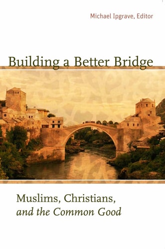 Building a Better Bridge Muslims, Christians, and the Common Good : a Record of the Fourth Building Bridges Seminar Held in Sarajevo, Bosnia-Herzegovina, May 15-18, 2005