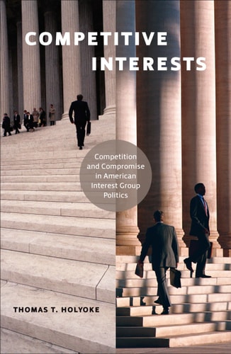 Competitive Interests Competition and Compromise in American Interest Group Politics