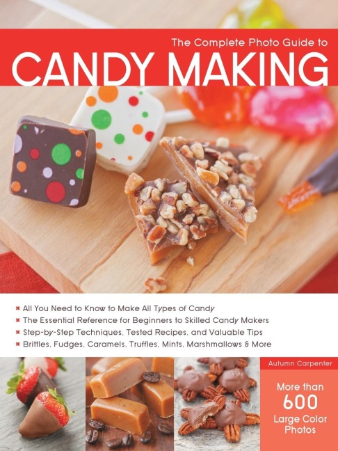 The Complete Photo Guide to Candy Making: All You Need to Know to Make All Types of Candy - The Essential Reference for Beginners to Skilled Candy Makers - Step-By-Step Techniques, Tested Recipes, and Valuable Tips - Brittles, Fudges, Caramels, Truffles M