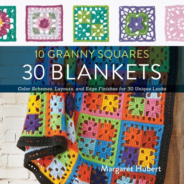 10 Granny Squares 30 Blankets: Color schemes, layouts, and edge finishes for 30 unique looks