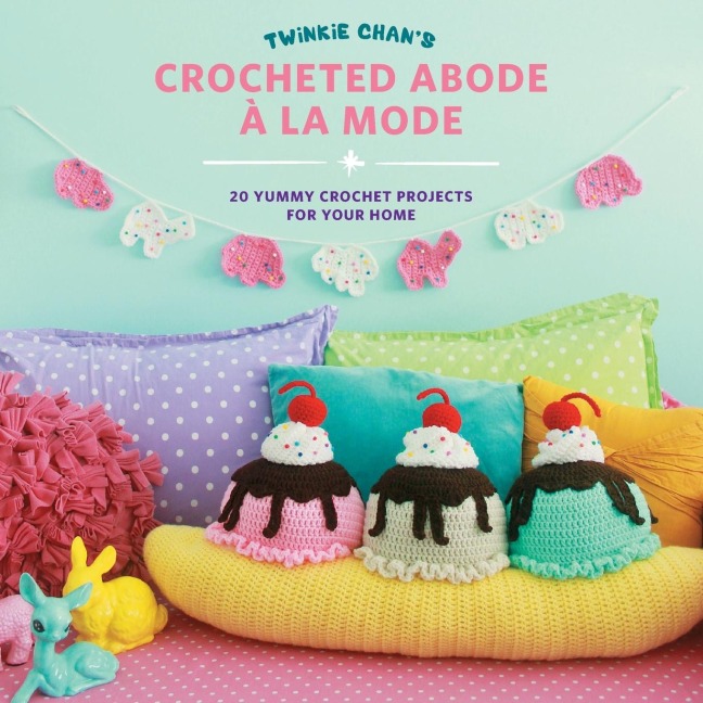 Twinkie Chan's Crocheted Abode a la Mode: 20 Yummy Crochet Projects for Your Home