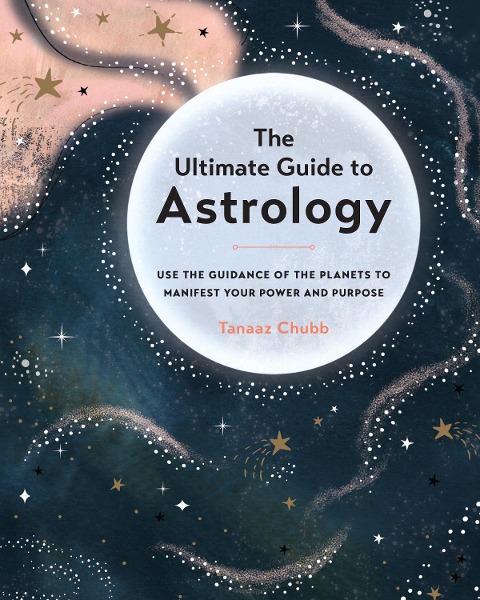Ultimate Guide to Astrology: Use the Guidance of the Planets to Manifest Your Power and Purpose