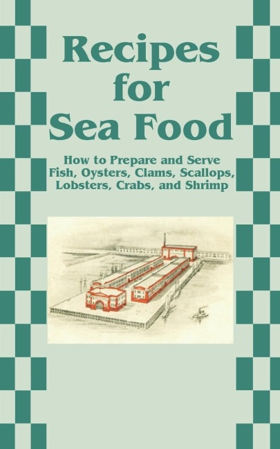 Recipes for Sea Food: How to Prepare and Serve Fish, Oysters, Clams, Scallops, Lobsters, Crabs, and Shrimp