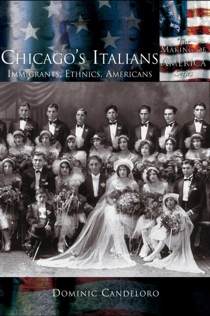 Chicagos Italians: Immigrants, Ethnics, Americans