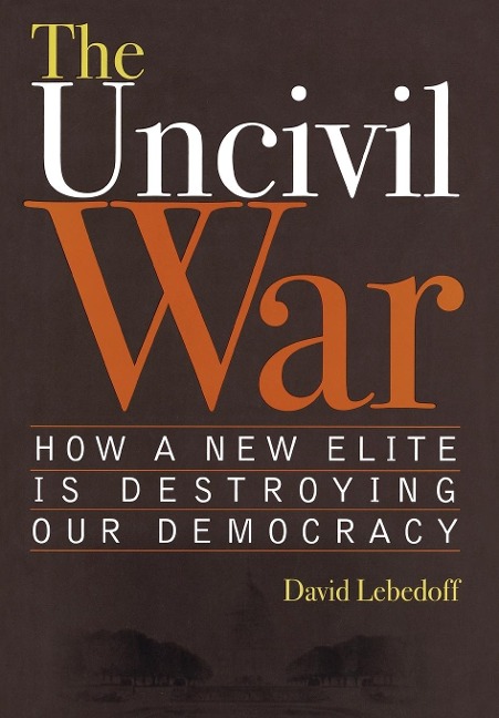The Uncivil War: How a New Elite Is Destroying Our Democracy