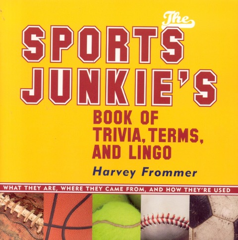 The Sports Junkies Book of Trivia, Terms, and Lingo: What They Are, Where They Came From, and How Theyre Used