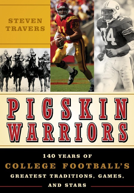 Pigskin Warriors: 140 Years of College Footballs Greatest Traditions, Games, and Stars