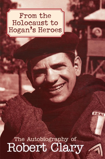 From the Holocaust to Hogans Heroes: The Autobiography of Robert Clary