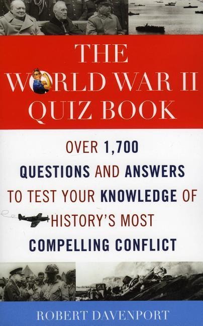 The World War II Quiz Book: Over 1,700 Questions and Answers to Test Your Knowledge of Historys Most Compelling Conflict