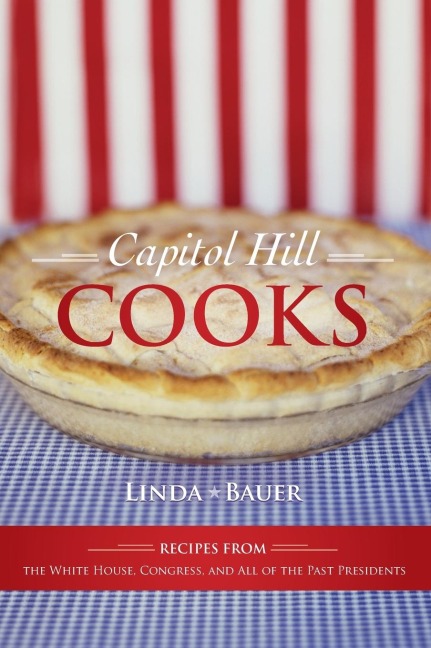 Capitol Hill Cooks: Recipes from the White House, Congress, and All of the Past Presidents