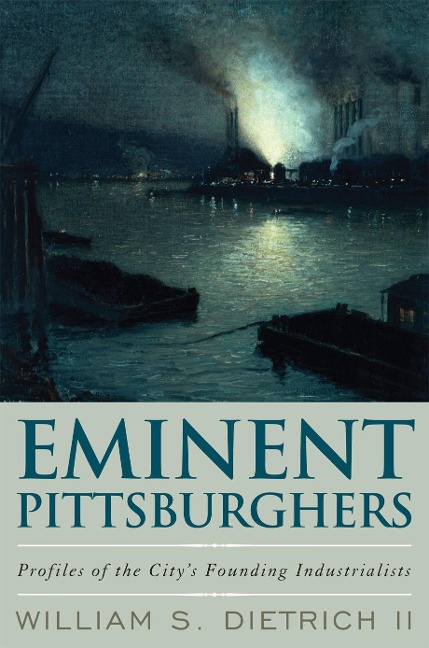 Eminent Pittsburghers: Profiles of the City's Founding Industrialists
