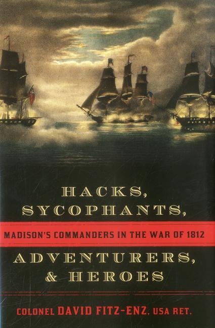 Hacks, Sycophants, Adventurers, & Heroes: Madison's Commanders in the War of 1812