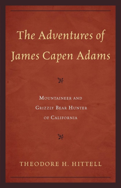 The Adventures of James Capen Adams: Mountaineer and Grizzly Bear Hunter of California