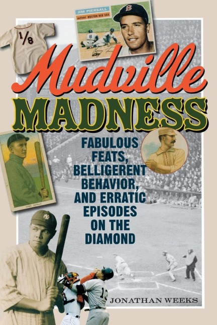 Mudville Madness: Fabulous Feats, Belligerent Behavior, and Erratic Episodes on the Diamond