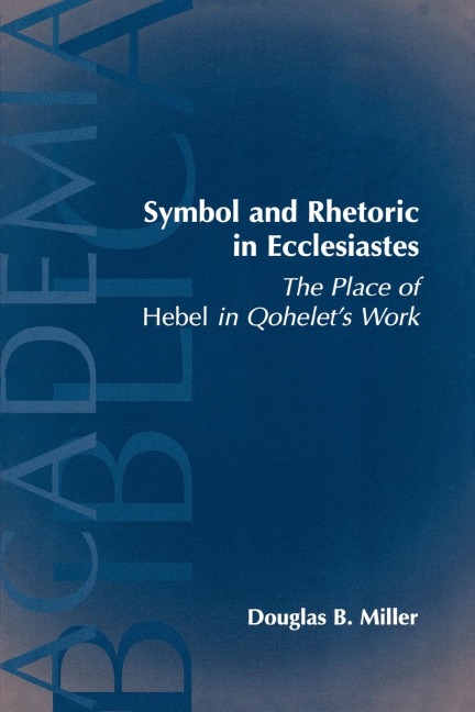 Symbol and Rhetoric in Ecclesiastes: The Place of Hebel in Qohelets Work