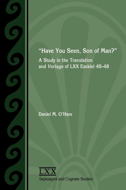 Have You Seen, Son of Man?: A Study of the Translation and Vorlage of LXX Ezekiel 40-48