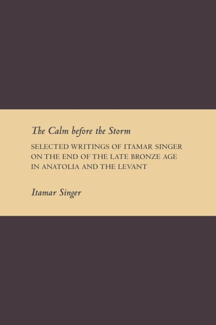 The Calm Before the Storm: Selected Writings of Itamar Singer on the End of the Late Bronze Age in Anatolia and the Levant