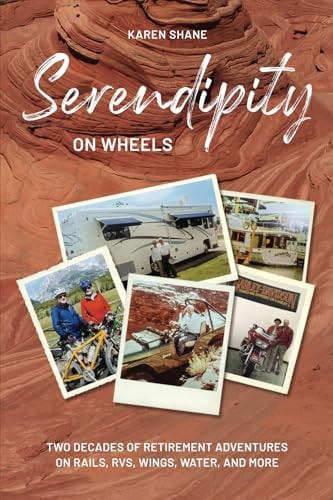 Serendipity on Wheels Two Decades of Retirement Adventures on Rails, RVs, Wings, Water, and More