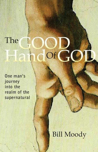 The Good Hand of God: One Mans Journey into the Realm of the Supernatural
