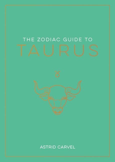 The Zodiac Guide to Taurus: The Ultimate Guide to Understanding Your Star Sign, Unlocking Your Destiny and Decoding the Wisdom of the Stars