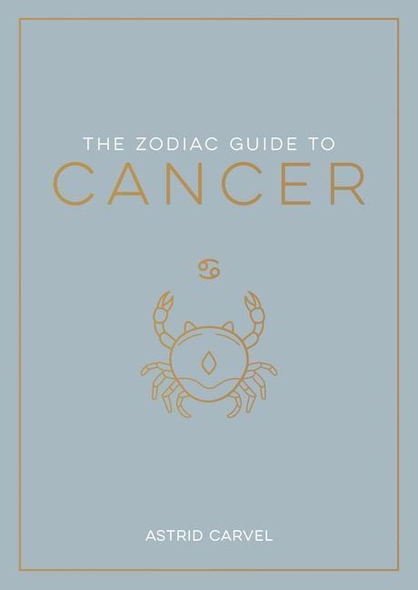 The Zodiac Guide to Cancer: The Ultimate Guide to Understanding Your Star Sign, Unlocking Your Destiny and Decoding the Wisdom of the Stars