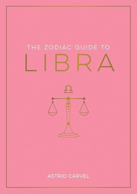 The Zodiac Guide to Libra: The Ultimate Guide to Understanding Your Star Sign, Unlocking Your Destiny and Decoding the Wisdom of the Stars