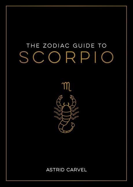 The Zodiac Guide to Scorpio: The Ultimate Guide to Understanding Your Star Sign, Unlocking Your Destiny and Decoding the Wisdom of the Stars