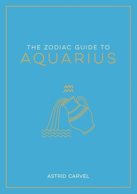 The Zodiac Guide to Aquarius: The Ultimate Guide to Understanding Your Star Sign, Unlocking Your Destiny and Decoding the Wisdom of the Stars