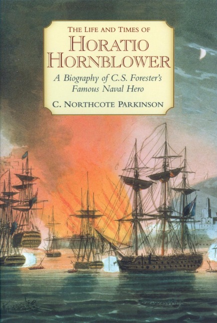The Life and Times of Horatio Hornblower: A Biography of C.S. Foresters Famous Naval Hero