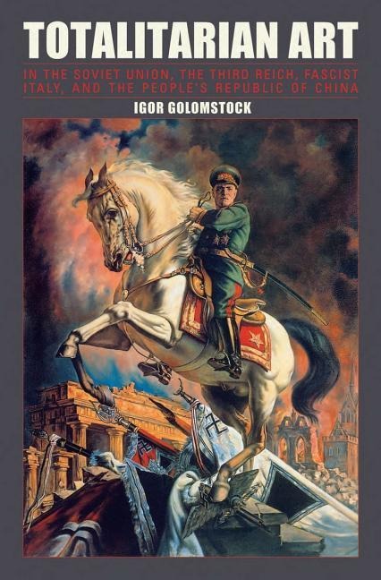 Totalitarian Art: In the Soviet Union, the Third Reich, Fascist Italy and the Peoples Republic of China