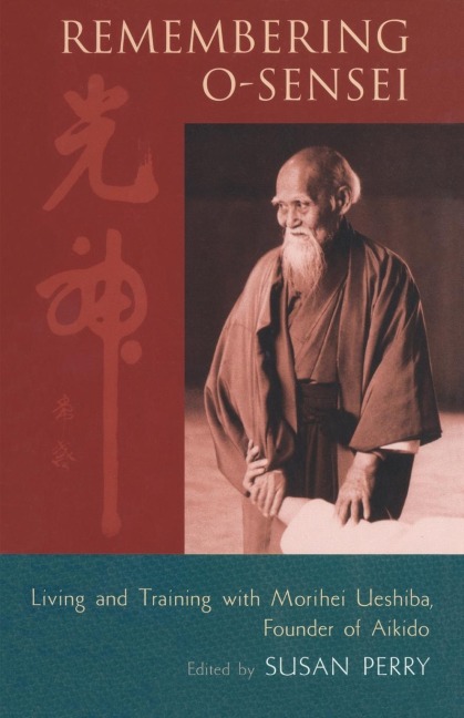 Remembering O-Sensei: Living and Training with Morihei Ueshiba, Founder of Aikido