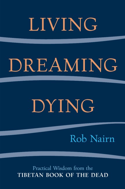 Living, Dreaming, Dying: Wisdom for Everyday Life from the Tibetan Book of the Dead