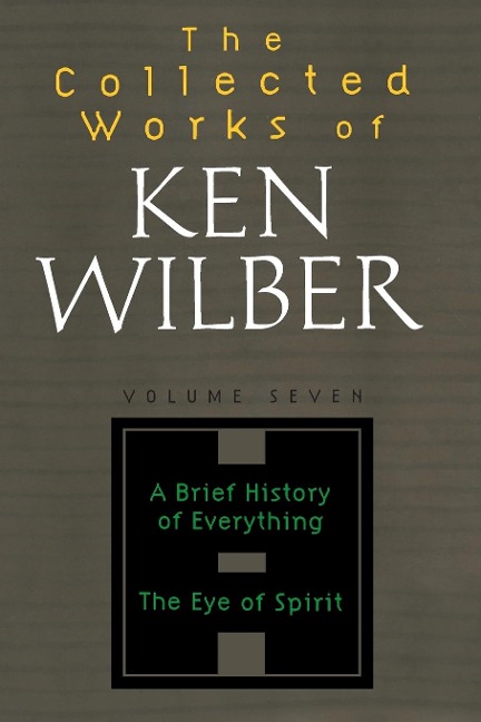 The Collected Works of Ken Wilber: Volume Seven: A Brief History of Everything, The Eye of Spirit