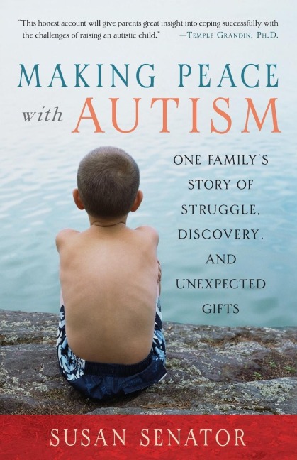 Making Peace with Autism: One Familys Story of Struggle, Discovery, and Unexpected Gifts