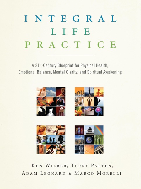 Integral Life Practice: A 21st-Century Blueprint for Physical Health, Emotional Balance, Mental Clarity,and Spiritual Awakening