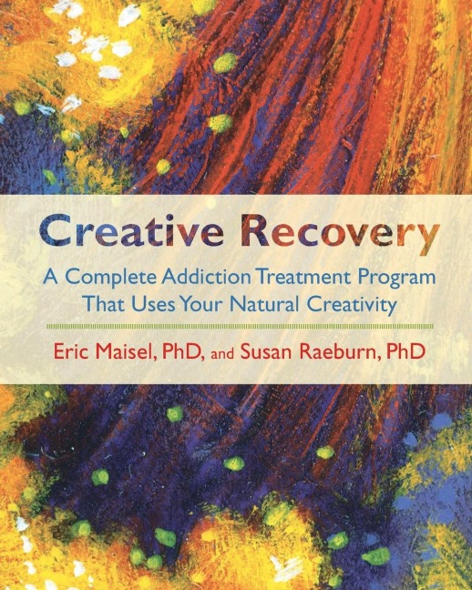 Creative Recovery: A Complete Addiction Treatment Program That Uses Your Natural Creativity