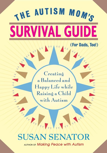 The Autism Mom's Survival Guide (for Dads, Too!): Creating a Balanced and Happy Life While Raising a Child with Autism