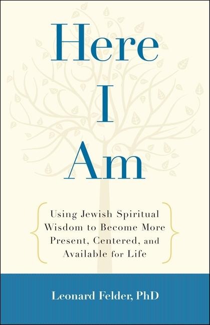 Here I Am: Using Jewish Spiritual Wisdom to Become More Present, Centered, and Available for Life