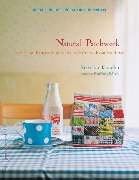 Natural Patchwork: 26 Stylish Projects Inspired by Flowers, Fabric, and Home