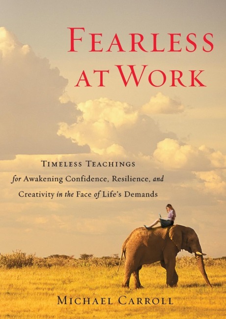 Fearless at Work: Timeless Teachings for Awakening Confidence, Resilience, and Creativity in the Face of Lifes Demands