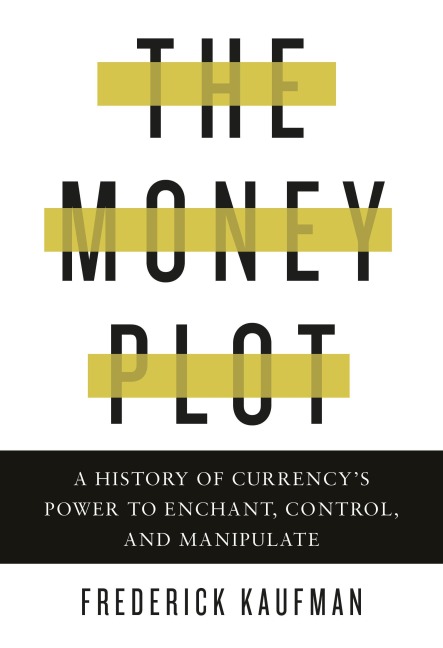 The Money Plot: A History of Currencys Power to Enchant, Control, and Manipulate