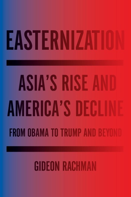 Easternization: Asias Rise and Americas Decline from Obama to Trump and Beyond