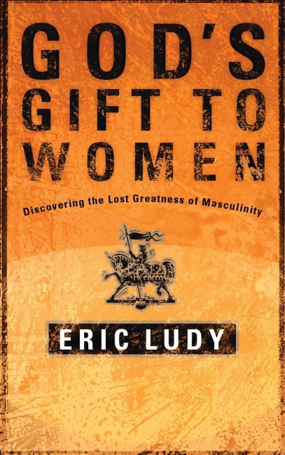 Gods Gift to Women: Discovering the Lost Greatness of Masculinity