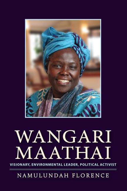 Wangari Maathai: Visionary, Environmental Leader, Political Activist