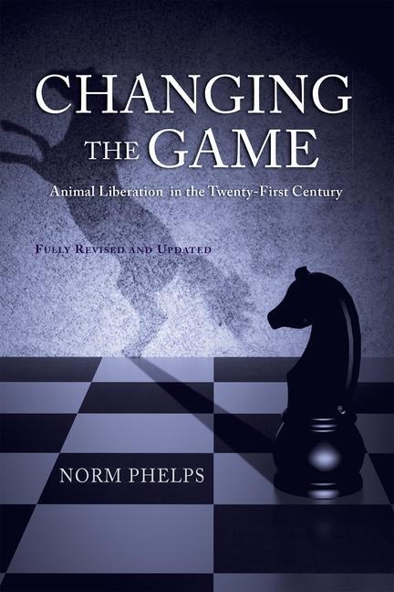 Changing the Game (New Revised and Updated Edition): Animal Liberation in the Twenty-First Century