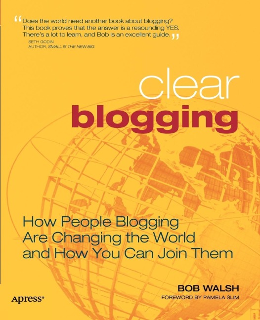 Clear Blogging: How People Blogging Are Changing the World and How You Can Join Them