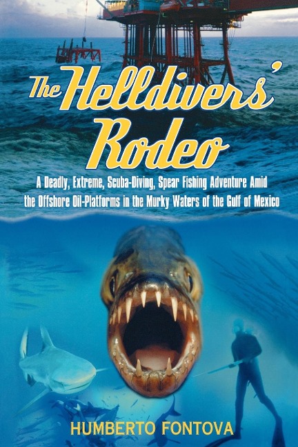 The Helldivers Rodeo: A Deadly, Extreme, Scuba-Diving, Spear Fishing Adventure Amid the Offshore Oil-Platforms in the Murky Waters of the Gulf of Mexico